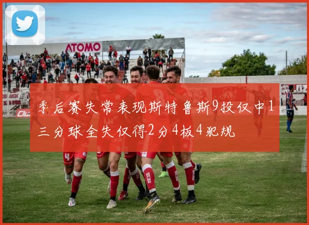季后赛失常表现斯特鲁斯9投仅中1三分球全失仅得2分4板4犯规