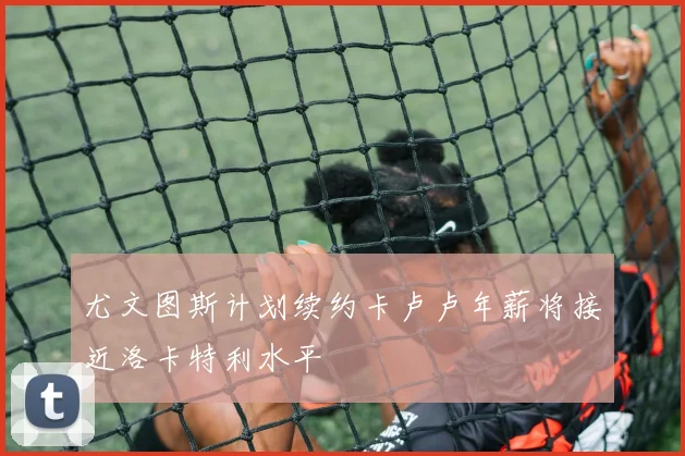 尤文图斯计划续约卡卢卢年薪将接近洛卡特利水平