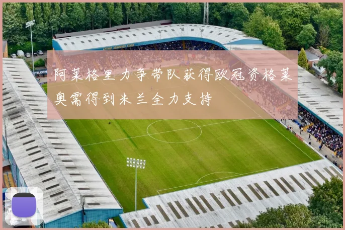 阿莱格里力争带队获得欧冠资格莱奥需得到米兰全力支持