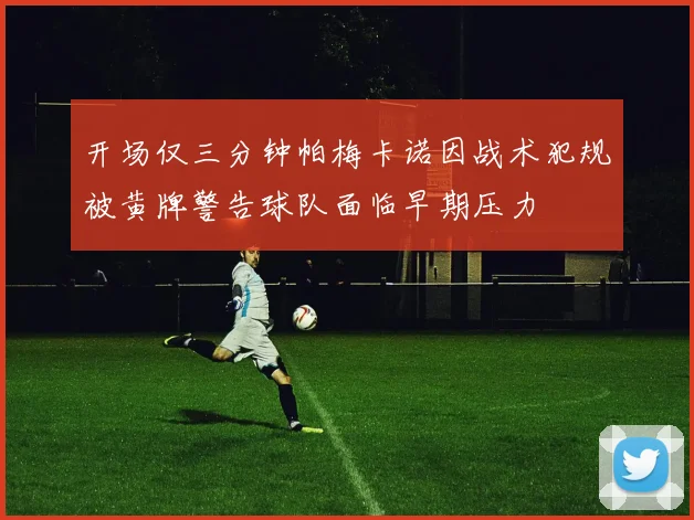 开场仅三分钟帕梅卡诺因战术犯规被黄牌警告球队面临早期压力