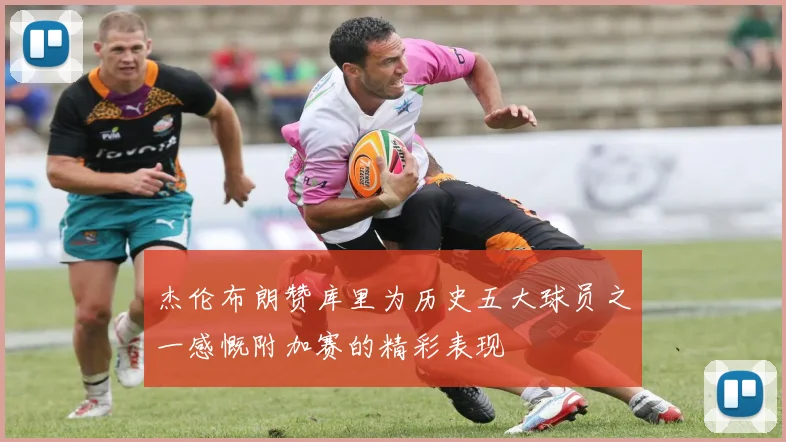 杰伦布朗赞库里为历史五大球员之一感慨附加赛的精彩表现