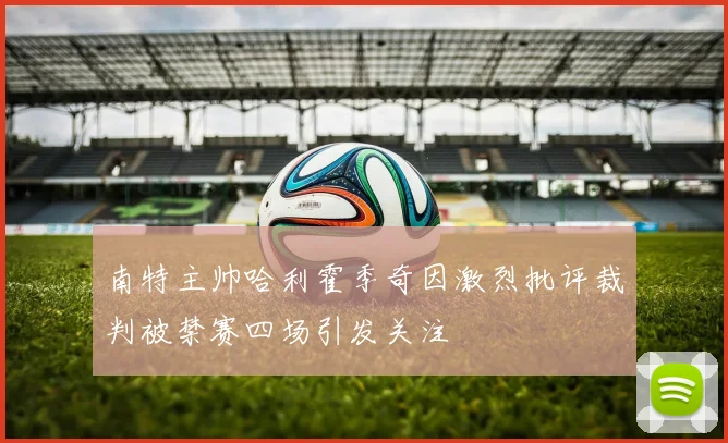 南特主帅哈利霍季奇因激烈批评裁判被禁赛四场引发关注